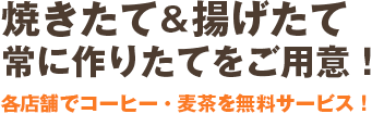 焼きたて＆揚げたて、常に作りたてをご用意！